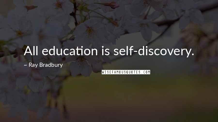 Ray Bradbury Quotes: All education is self-discovery.