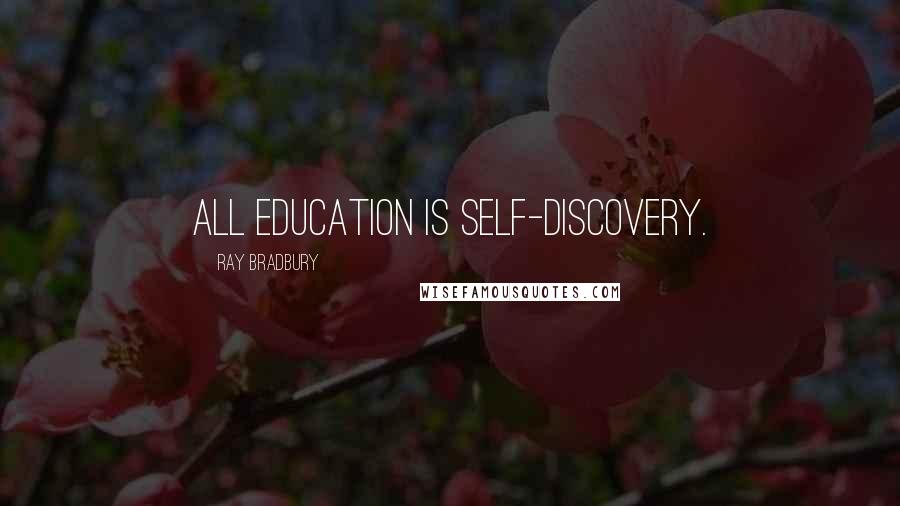 Ray Bradbury Quotes: All education is self-discovery.