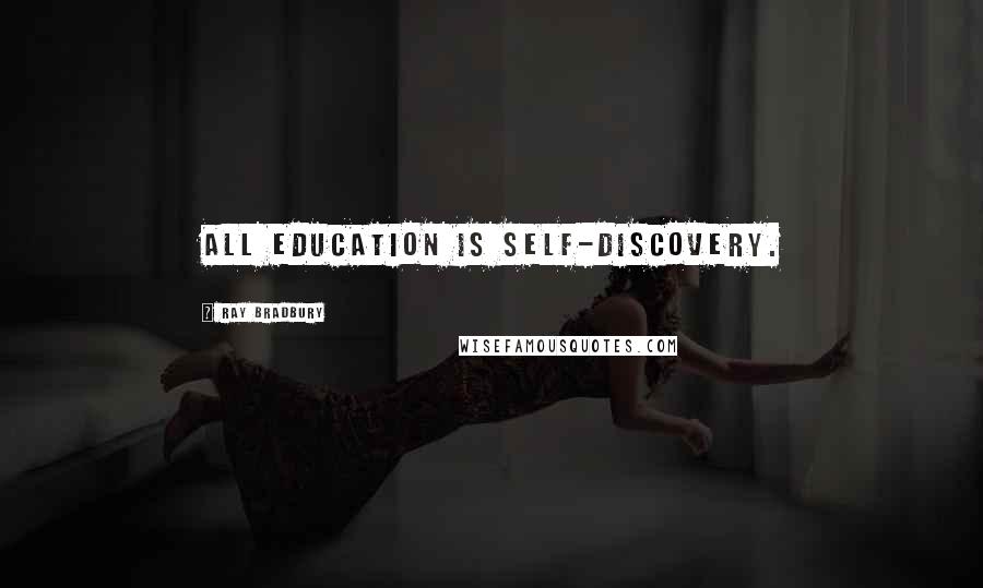 Ray Bradbury Quotes: All education is self-discovery.