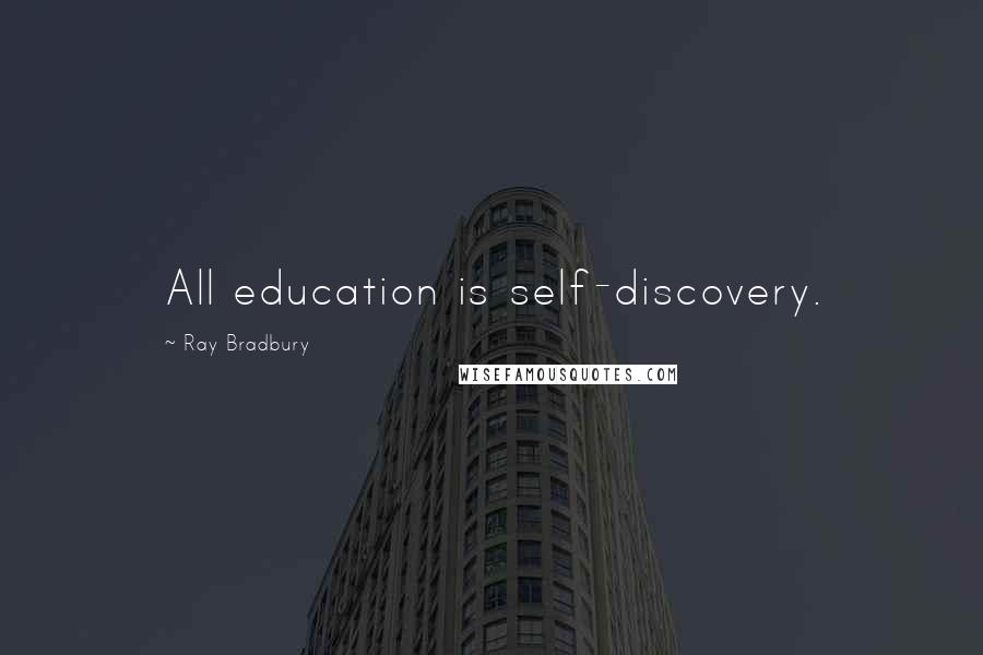 Ray Bradbury Quotes: All education is self-discovery.