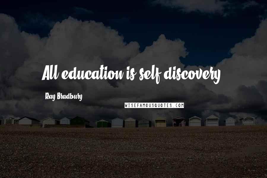 Ray Bradbury Quotes: All education is self-discovery.