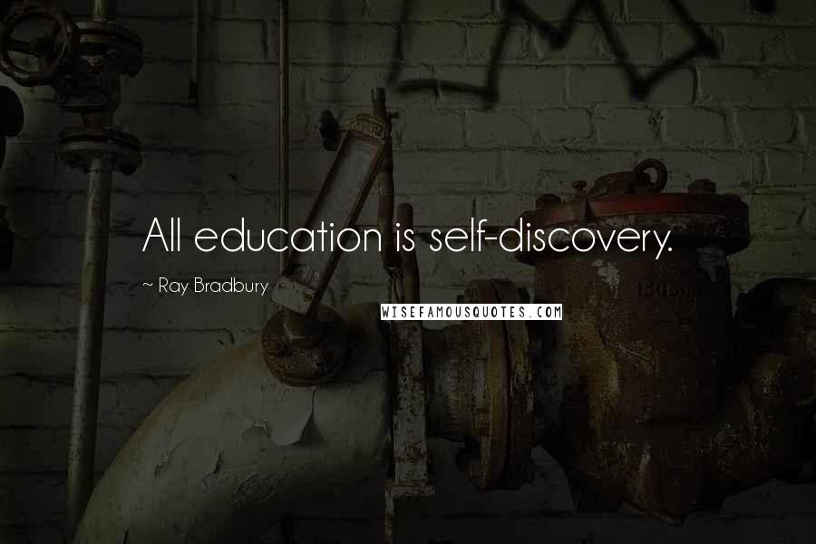 Ray Bradbury Quotes: All education is self-discovery.