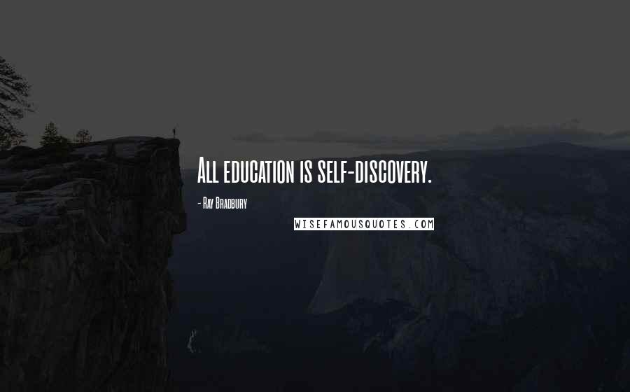 Ray Bradbury Quotes: All education is self-discovery.