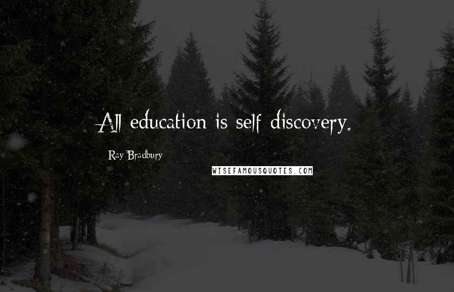 Ray Bradbury Quotes: All education is self-discovery.