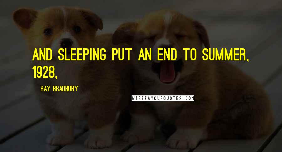 Ray Bradbury Quotes: and sleeping put an end to summer, 1928,