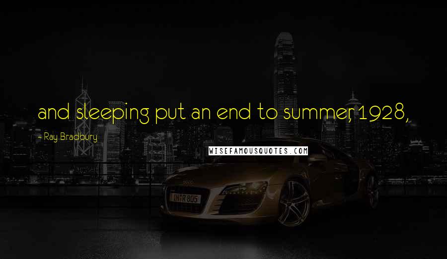 Ray Bradbury Quotes: and sleeping put an end to summer, 1928,