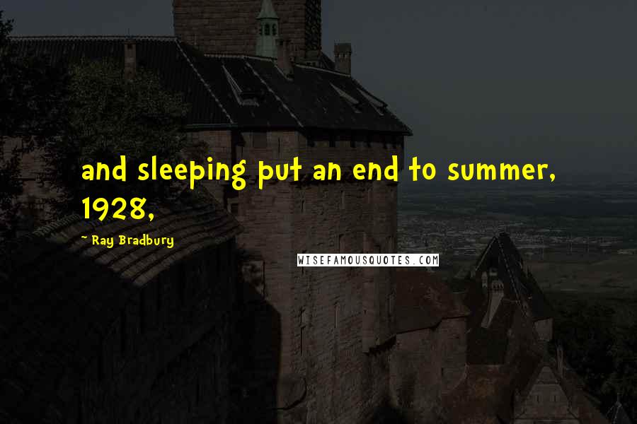 Ray Bradbury Quotes: and sleeping put an end to summer, 1928,