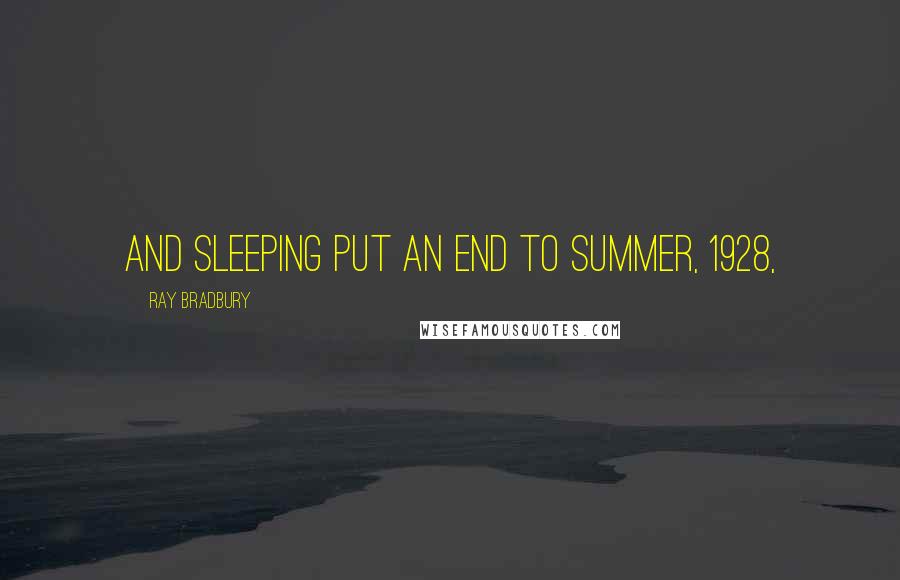 Ray Bradbury Quotes: and sleeping put an end to summer, 1928,