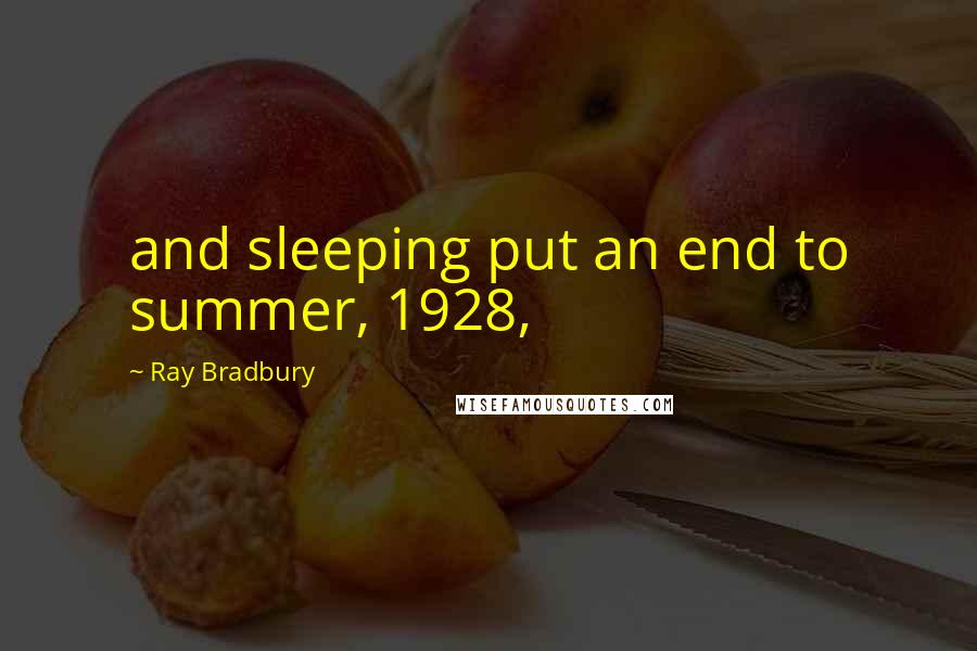 Ray Bradbury Quotes: and sleeping put an end to summer, 1928,