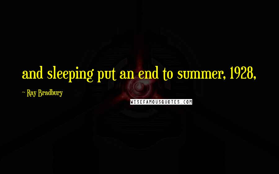 Ray Bradbury Quotes: and sleeping put an end to summer, 1928,