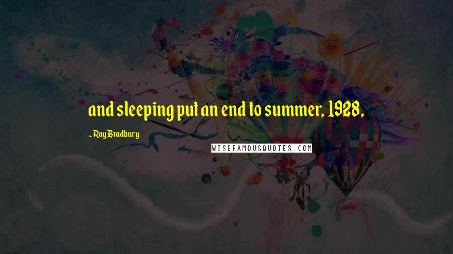 Ray Bradbury Quotes: and sleeping put an end to summer, 1928,