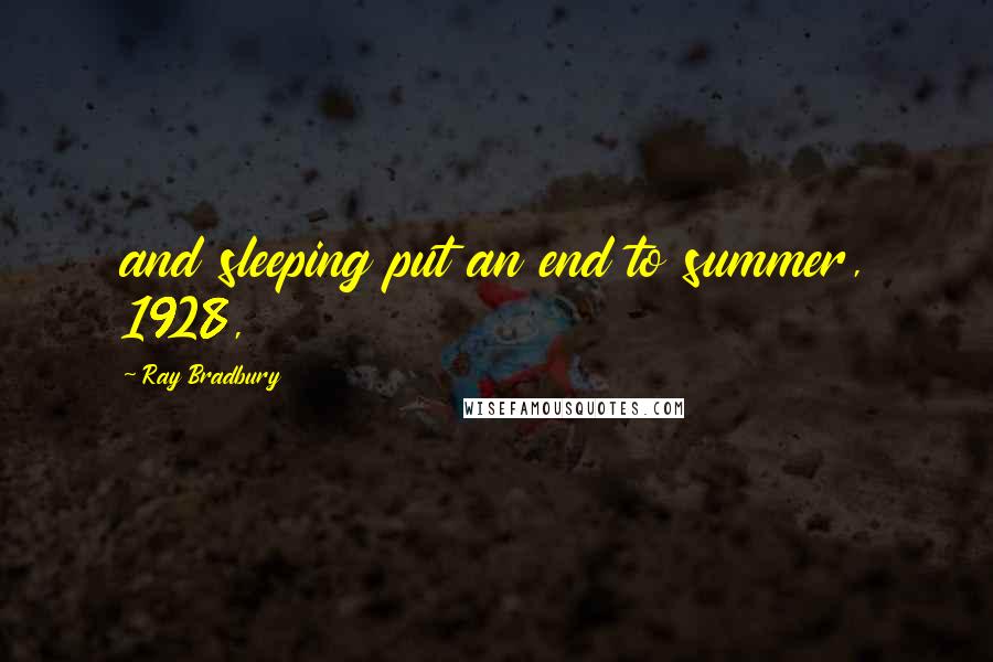 Ray Bradbury Quotes: and sleeping put an end to summer, 1928,