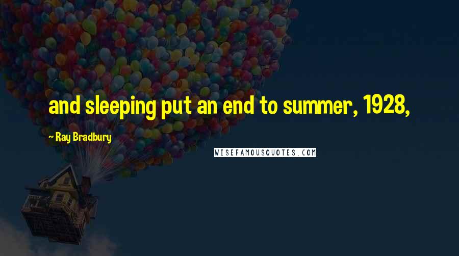 Ray Bradbury Quotes: and sleeping put an end to summer, 1928,