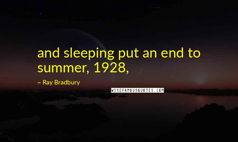 Ray Bradbury Quotes: and sleeping put an end to summer, 1928,