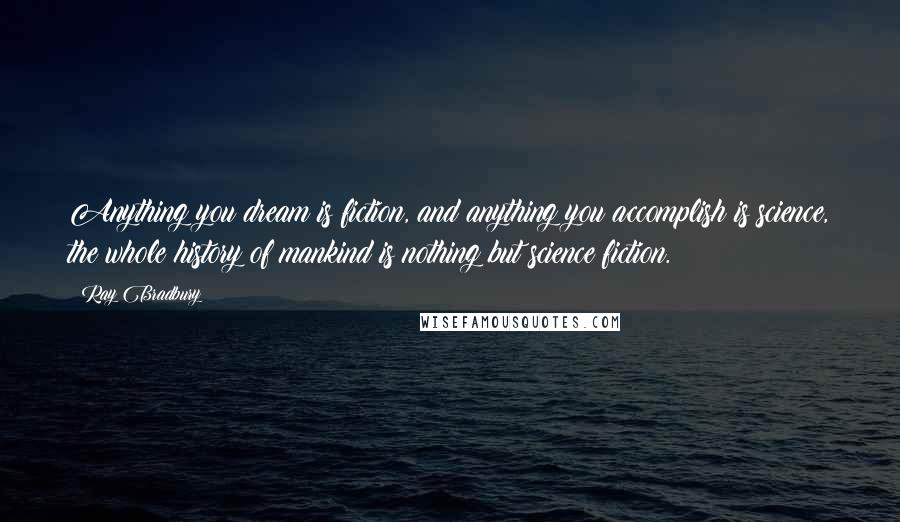 Ray Bradbury Quotes: Anything you dream is fiction, and anything you accomplish is science, the whole history of mankind is nothing but science fiction.