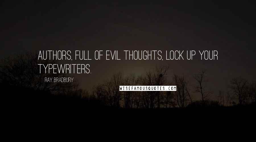 Ray Bradbury Quotes: Authors, full of evil thoughts, lock up your typewriters.