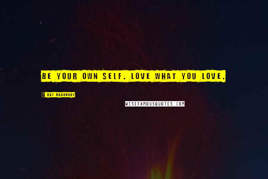 Ray Bradbury Quotes: Be your own self. Love what YOU love.