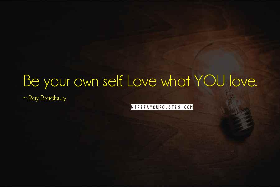 Ray Bradbury Quotes: Be your own self. Love what YOU love.