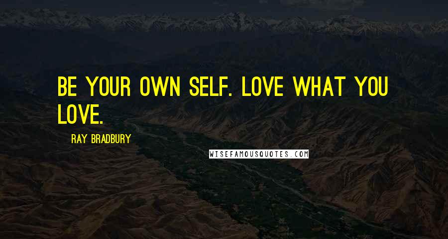 Ray Bradbury Quotes: Be your own self. Love what YOU love.