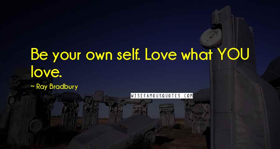 Ray Bradbury Quotes: Be your own self. Love what YOU love.