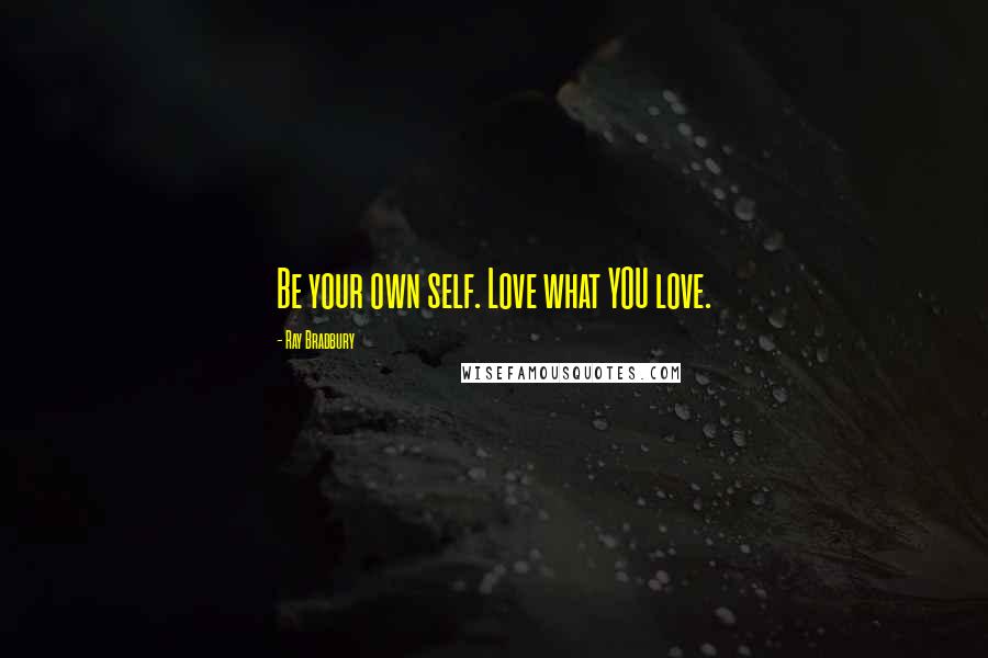 Ray Bradbury Quotes: Be your own self. Love what YOU love.