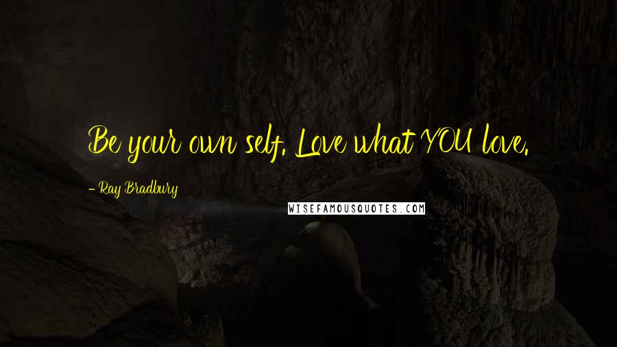 Ray Bradbury Quotes: Be your own self. Love what YOU love.