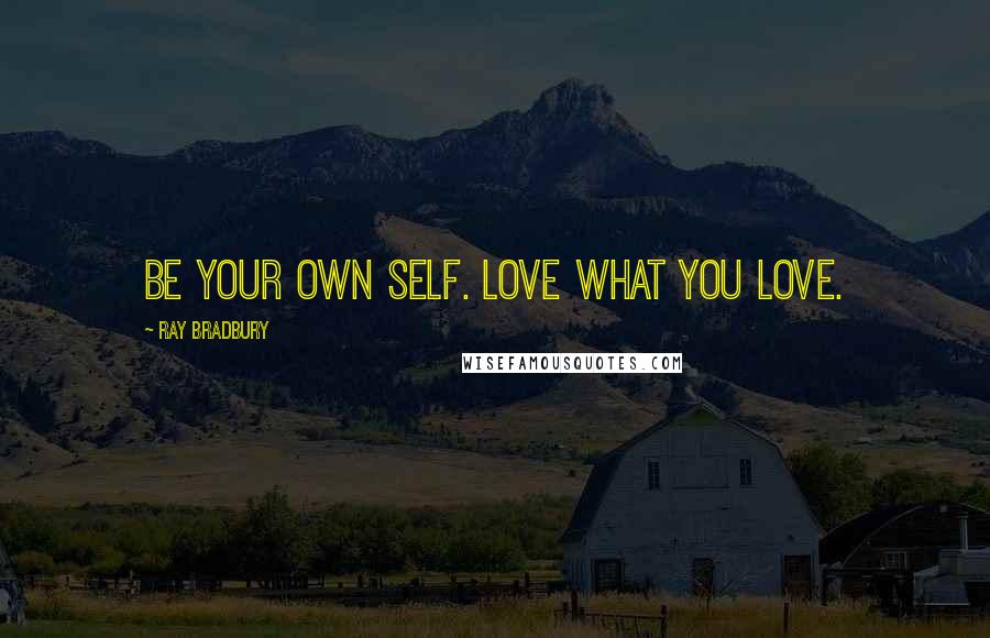 Ray Bradbury Quotes: Be your own self. Love what YOU love.