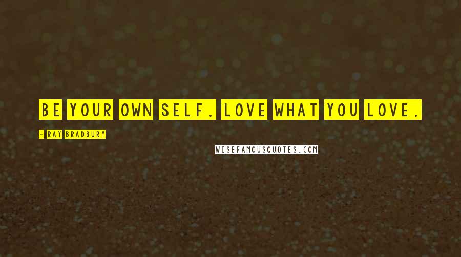 Ray Bradbury Quotes: Be your own self. Love what YOU love.