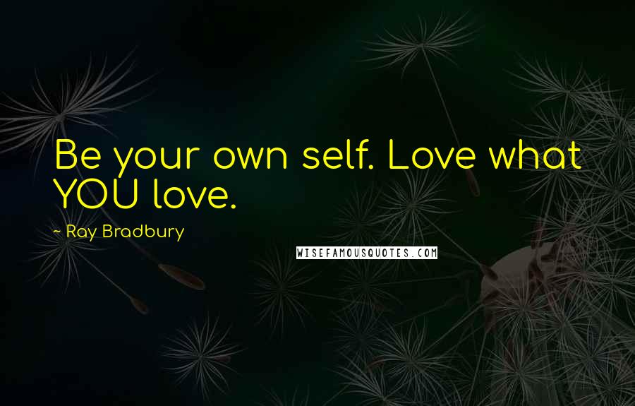 Ray Bradbury Quotes: Be your own self. Love what YOU love.