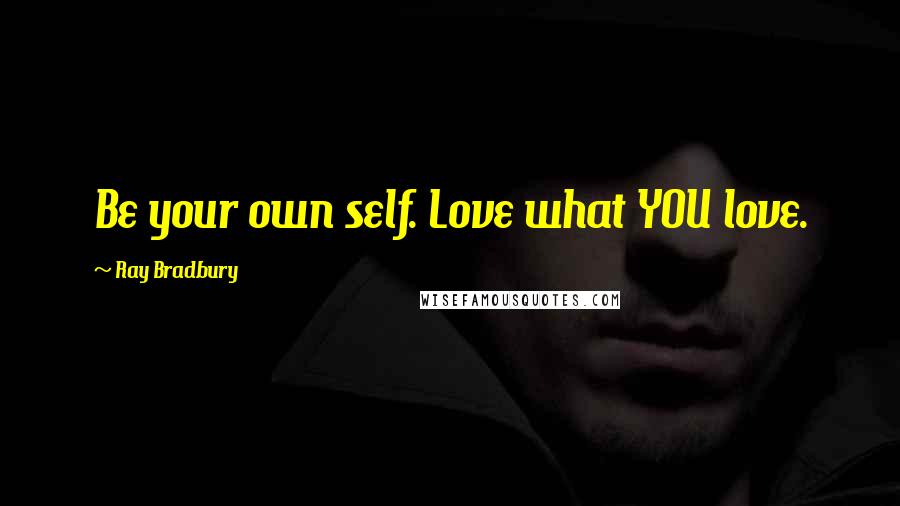 Ray Bradbury Quotes: Be your own self. Love what YOU love.