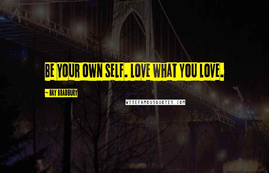 Ray Bradbury Quotes: Be your own self. Love what YOU love.