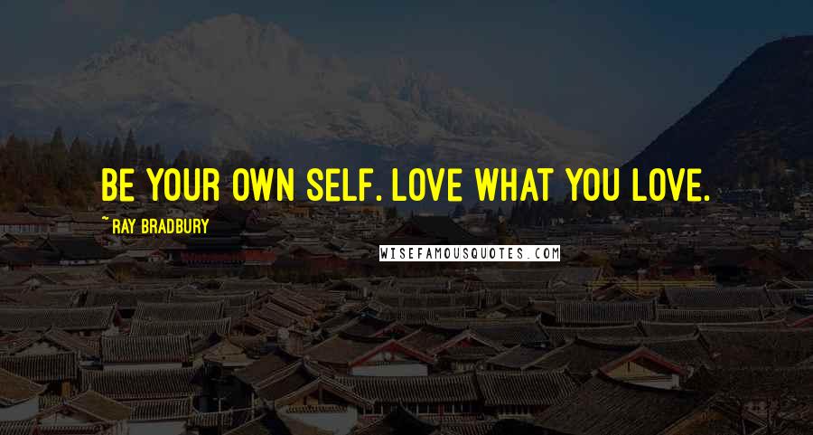 Ray Bradbury Quotes: Be your own self. Love what YOU love.
