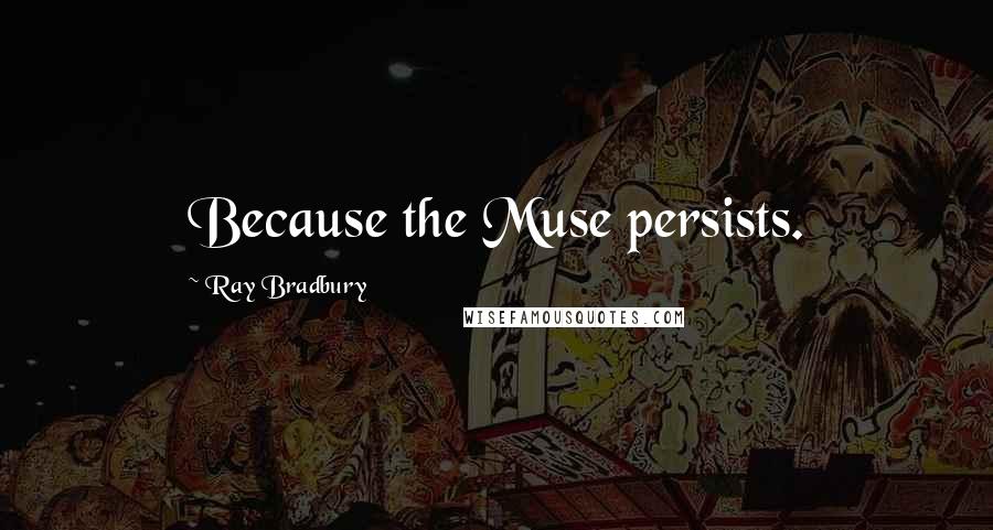 Ray Bradbury Quotes: Because the Muse persists.