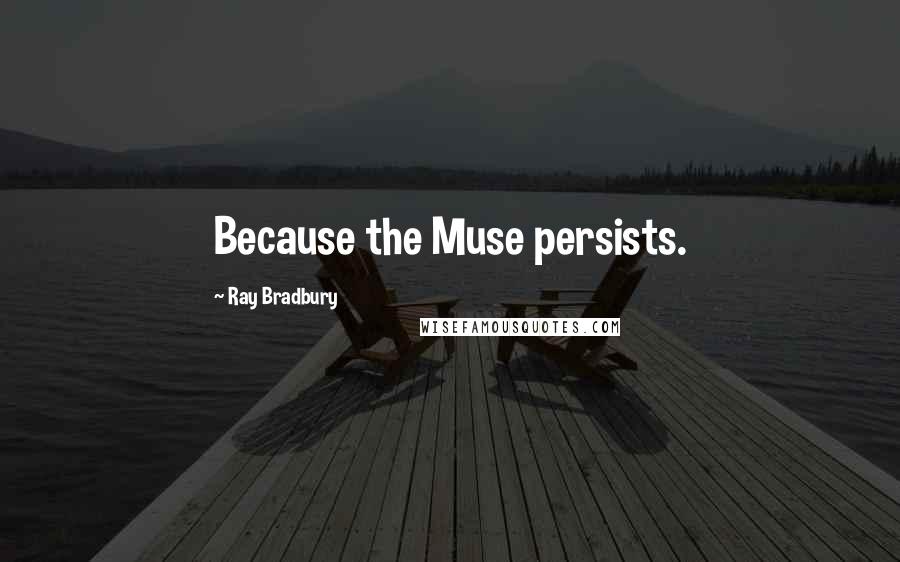 Ray Bradbury Quotes: Because the Muse persists.