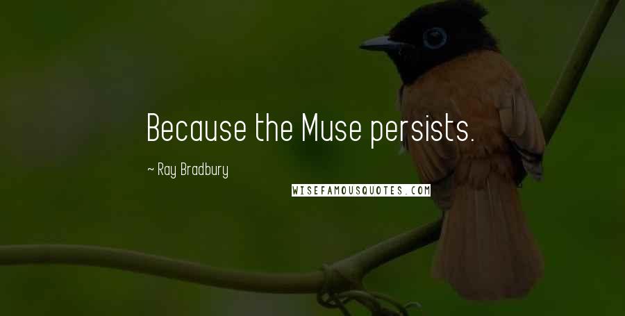 Ray Bradbury Quotes: Because the Muse persists.