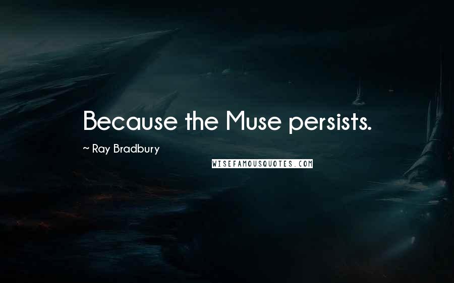 Ray Bradbury Quotes: Because the Muse persists.