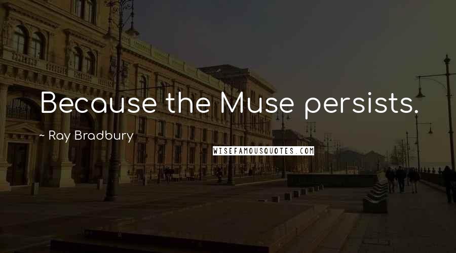 Ray Bradbury Quotes: Because the Muse persists.