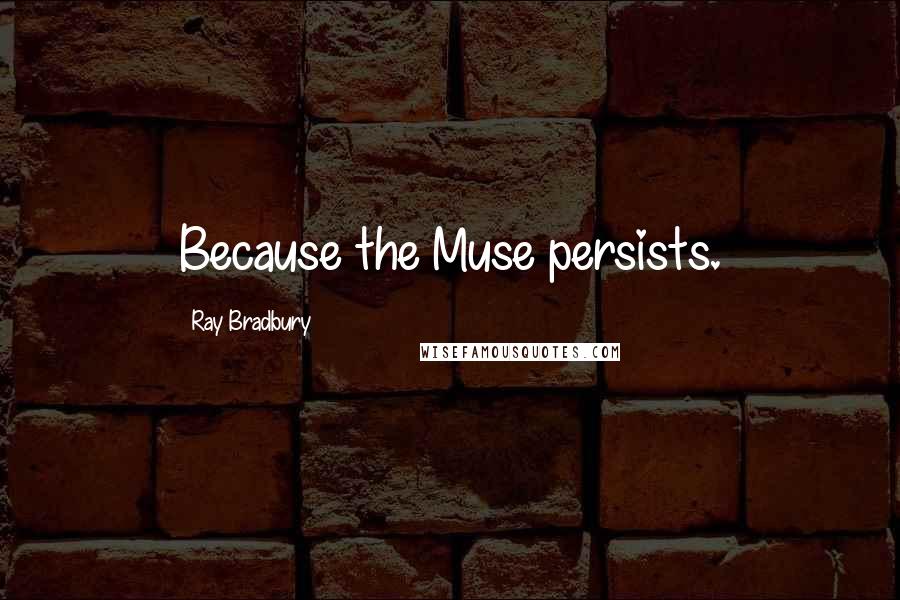 Ray Bradbury Quotes: Because the Muse persists.