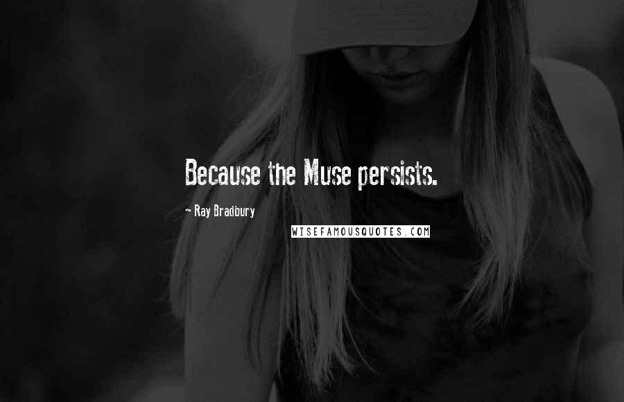 Ray Bradbury Quotes: Because the Muse persists.