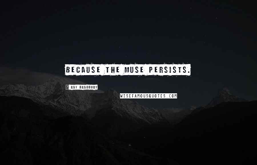 Ray Bradbury Quotes: Because the Muse persists.