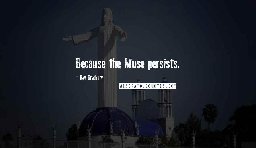 Ray Bradbury Quotes: Because the Muse persists.