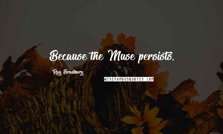 Ray Bradbury Quotes: Because the Muse persists.