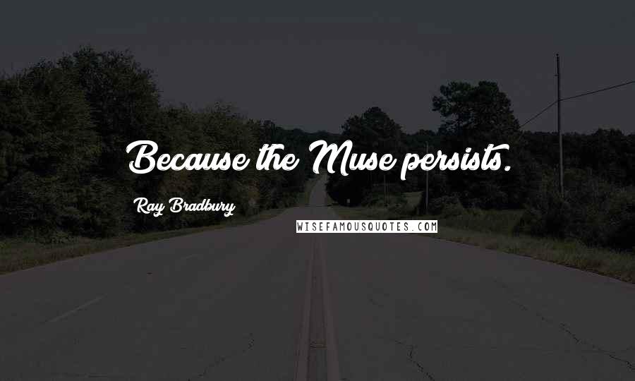 Ray Bradbury Quotes: Because the Muse persists.