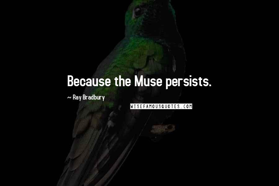 Ray Bradbury Quotes: Because the Muse persists.