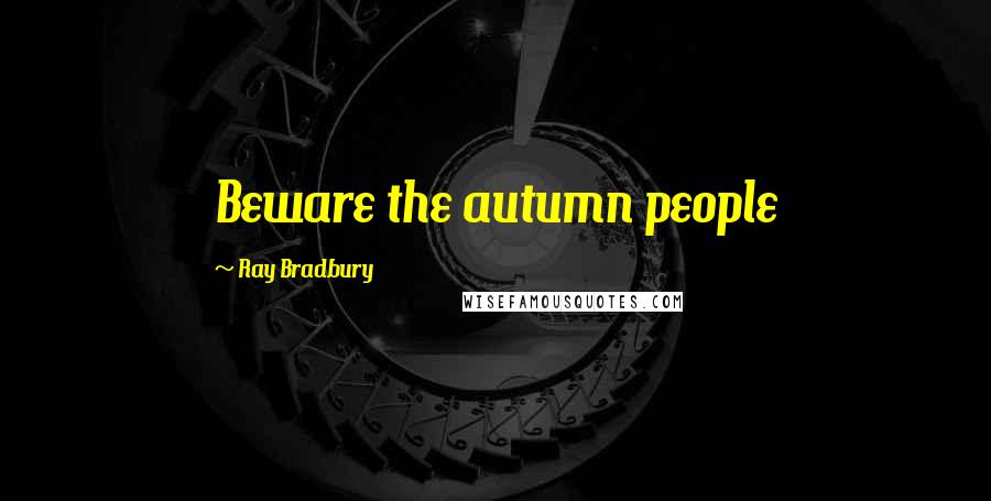 Ray Bradbury Quotes: Beware the autumn people
