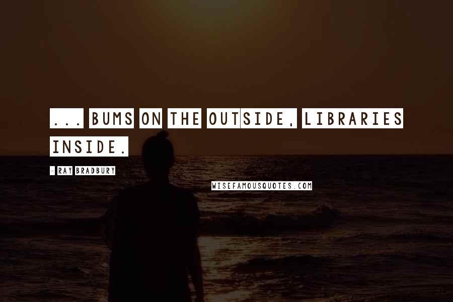 Ray Bradbury Quotes: ... bums on the outside, libraries inside.