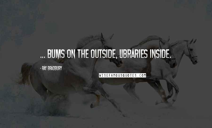 Ray Bradbury Quotes: ... bums on the outside, libraries inside.