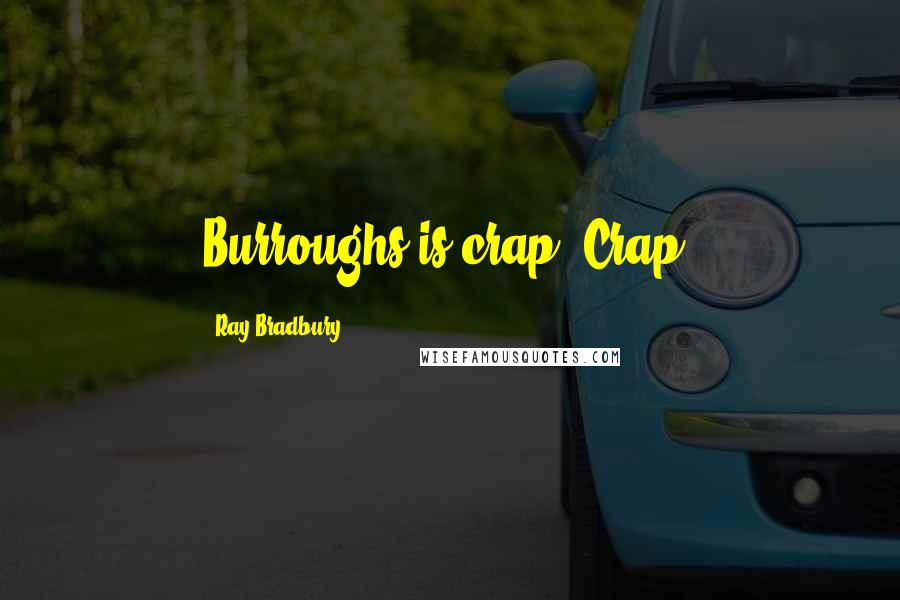 Ray Bradbury Quotes: Burroughs is crap. Crap.