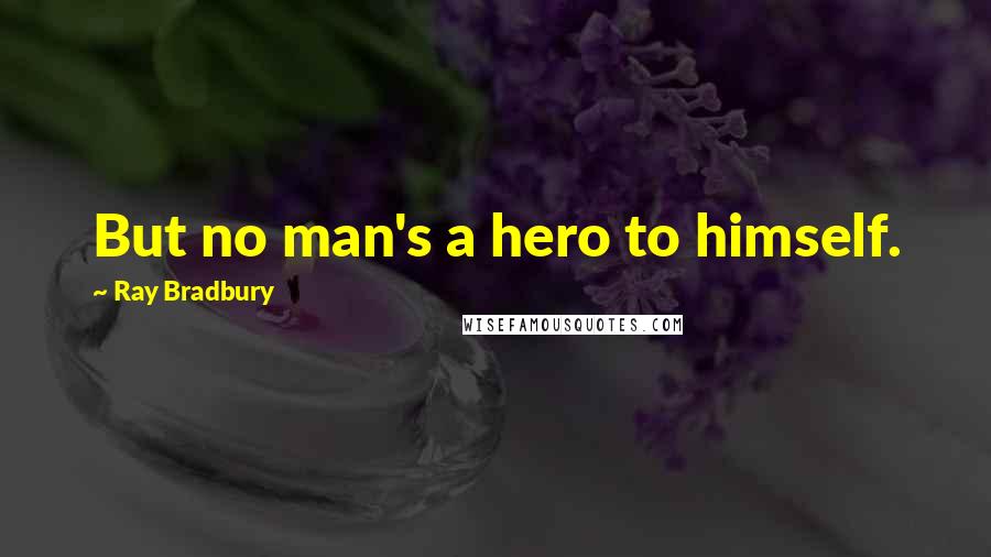 Ray Bradbury Quotes: But no man's a hero to himself.