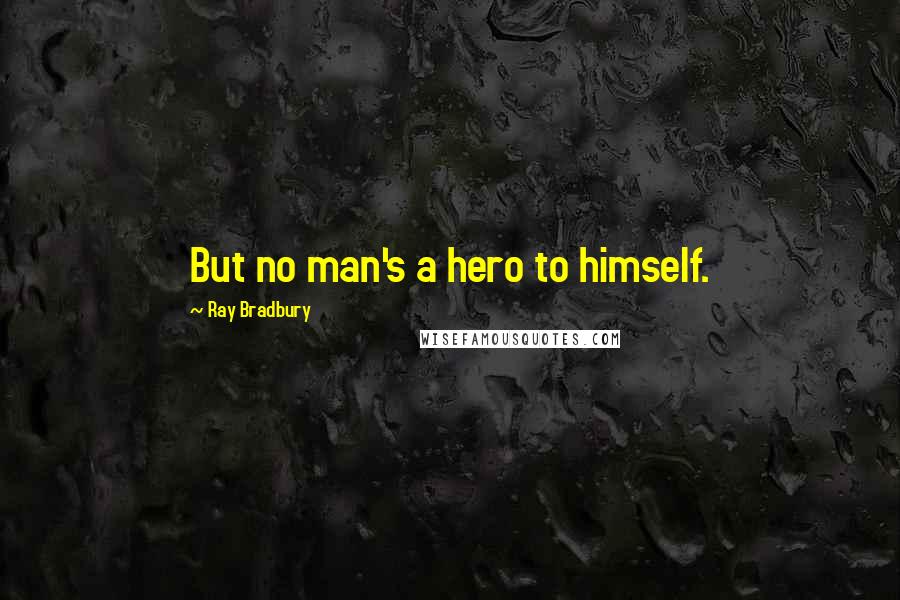 Ray Bradbury Quotes: But no man's a hero to himself.